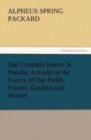 Image for Our Common Insects A Popular Account of the Insects of Our Fields, Forests, Gardens and Houses