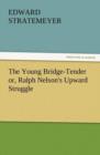 Image for The Young Bridge-Tender Or, Ralph Nelson&#39;s Upward Struggle