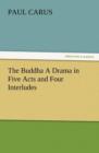 Image for The Buddha a Drama in Five Acts and Four Interludes