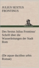 Image for Des Sextus Julius Frontinus&#39; Schrift Uber Die Wasserleitungen Der Stadt ROM