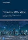 Image for The Making of the World : How International Organizations Shape Our Future