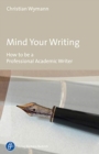 Image for Mind Your Writing – How to be a Professional Academic Writer