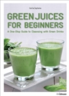 Image for Green Juices for Beginners: A One-Stop Guide to Cleansing Your Body