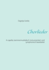 Image for Chorlieder : A capella, kammermusikalisch instrumentiert und symphonisch bearbeitet