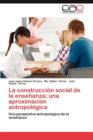 Image for La Construccion Social de La Ensenanza; Una Aproximacion Antropologica