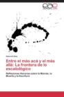 Image for Entre El Mas ACA y El Mas Alla : La Frontera de Lo Escatologico
