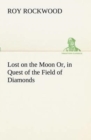 Image for Lost on the Moon Or, in Quest of the Field of Diamonds