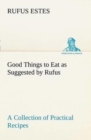 Image for Good Things to Eat as Suggested by Rufus A Collection of Practical Recipes for Preparing Meats, Game, Fowl, Fish, Puddings, Pastries, Etc.