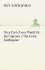 Image for On a Torn-Away World Or, the Captives of the Great Earthquake