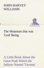 Image for The Mountain that was &#39;God&#39; Being a Little Book About the Great Peak Which the Indians Named &#39;Tacoma&#39; but Which is Officially Called &#39;Rainier&#39;