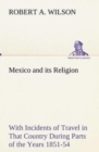 Image for Mexico and its Religion With Incidents of Travel in That Country During Parts of the Years 1851-52-53-54, and Historical Notices of Events Connected With Places Visited