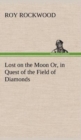 Image for Lost on the Moon Or, in Quest of the Field of Diamonds