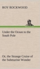 Image for Under the Ocean to the South Pole Or, the Strange Cruise of the Submarine Wonder