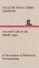 Image for Arts and Crafts in the Middle Ages A Description of Mediaeval Workmanship in Several of the Departments of Applied Art, Together with Some Account of Special Artisans in the Early Renaissance