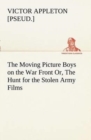 Image for The Moving Picture Boys on the War Front Or, The Hunt for the Stolen Army Films