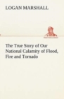 Image for The True Story of Our National Calamity of Flood, Fire and Tornado