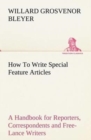 Image for How To Write Special Feature Articles A Handbook for Reporters, Correspondents and Free-Lance Writers Who Desire to Contribute to Popular Magazines and Magazine Sections of Newspapers