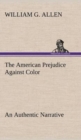 Image for The American Prejudice Against Color An Authentic Narrative, Showing How Easily The Nation Got Into An Uproar.