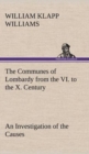 Image for The Communes of Lombardy from the VI. to the X. Century An Investigation of the Causes Which Led to the Development Of Municipal Unity Among the Lombard Communes.
