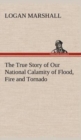 Image for The True Story of Our National Calamity of Flood, Fire and Tornado