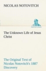 Image for The Unknown Life of Jesus Christ The Original Text of Nicolas Notovitch&#39;s 1887 Discovery