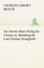 Image for Air Service Boys Flying for Victory or, Bombing the Last German Stronghold