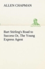 Image for Bart Stirling&#39;s Road to Success Or, The Young Express Agent