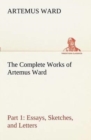 Image for The Complete Works of Artemus Ward - Part 1 : Essays, Sketches, and Letters