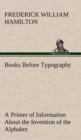 Image for Books Before Typography A Primer of Information About the Invention of the Alphabet and the History of Book-Making up to the Invention of Movable Types Typographic Technical Series for Apprentices #49