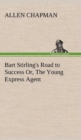 Image for Bart Stirling&#39;s Road to Success Or, The Young Express Agent