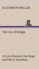 Image for The City of Delight A Love Drama of the Siege and Fall of Jerusalem