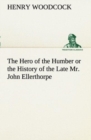Image for The Hero of the Humber or the History of the Late Mr. John Ellerthorpe