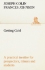 Image for Getting Gold : a practical treatise for prospectors, miners and students
