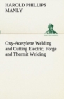Image for Oxy-Acetylene Welding and Cutting Electric, Forge and Thermit Welding together with related methods and materials used in metal working and the oxygen process for removal of carbon