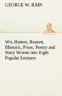 Image for Wit, Humor, Reason, Rhetoric, Prose, Poetry and Story Woven into Eight Popular Lectures