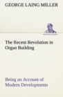 Image for The Recent Revolution in Organ Building Being an Account of Modern Developments