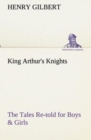 Image for King Arthur&#39;s Knights The Tales Re-told for Boys &amp; Girls