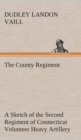 Image for The County Regiment A Sketch of the Second Regiment of Connecticut Volunteer Heavy Artillery, Originally the Nineteenth Volunteer Infantry, in the Civil War
