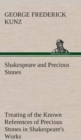 Image for Shakespeare and Precious Stones Treating of the Known References of Precious Stones in Shakespeare&#39;s Works, with Comments as to the Origin of His Material, the Knowledge of the Poet Concerning Preciou