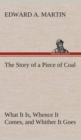 Image for The Story of a Piece of Coal What It Is, Whence It Comes, and Whither It Goes