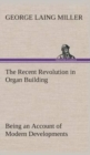 Image for The Recent Revolution in Organ Building Being an Account of Modern Developments