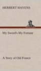 Image for My Sword&#39;s My Fortune A Story of Old France
