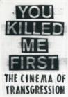 Image for You killed me first  : the cinema of transgression
