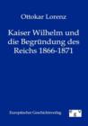 Image for Kaiser Wilhelm und die Begrundung des Reichs 1866-1871