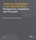 Image for Theorising Architecture in Sub-Saharan Africa : Perspectives, Questions, and Concepts