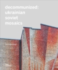 Image for Decommunized  : Ukrainian Soviet mosaics