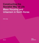 Image for Constructing the socialist way of life  : mass housing and urbanism in North Korea