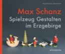 Image for Max Schanz : Spielzeug Gestalten im Erzgebirge