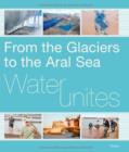 Image for Water Unites : From the Glaciers to the Aral Sea
