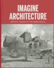 Image for Imagine architecture  : artistic visions of the urban realm